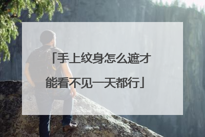 手上纹身怎么遮才能看不见一天都行