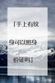 手上有纹身可以照身份证吗