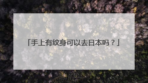 手上有纹身可以去日本吗？