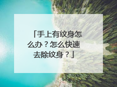 手上有纹身怎么办？怎么快速去除纹身？