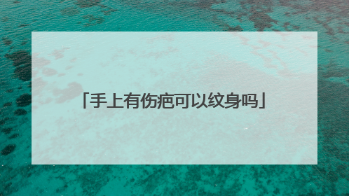 手上有伤疤可以纹身吗