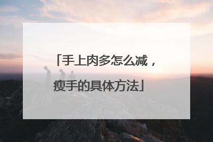 手上肉多怎么减，瘦手的具体方法