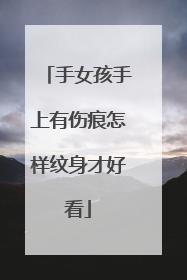 手女孩手上有伤痕怎样纹身才好看