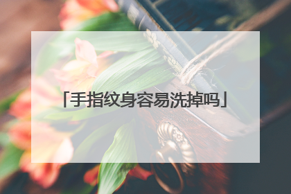 手指纹身容易洗掉吗