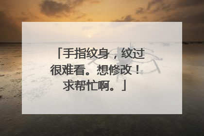 手指纹身，纹过很难看。想修改！求帮忙啊。