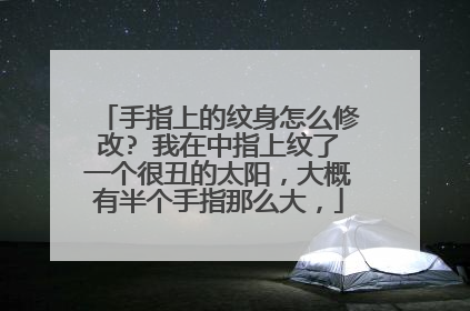 手指上的纹身怎么修改? 我在中指上纹了一个很丑的太阳，大概有半个手指那么大，
