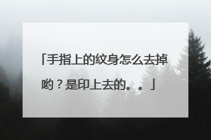 手指上的纹身怎么去掉哟？是印上去的。。