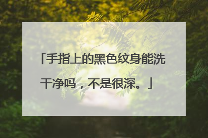 手指上的黑色纹身能洗干净吗，不是很深。