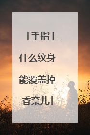 手指上什么纹身能覆盖掉香奈儿