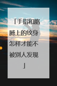 手指和胳膊上的纹身怎样才能不被别人发现