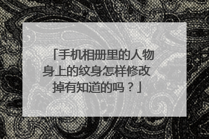 手机相册里的人物身上的纹身怎样修改掉有知道的吗？