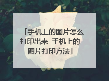 手机上的图片怎么打印出来 手机上的图片打印方法