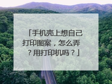 手机壳上想自己打印图案，怎么弄？用打印机吗？