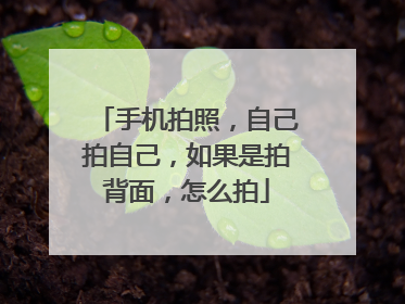 手机拍照，自己拍自己，如果是拍背面，怎么拍