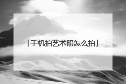 手机拍艺术照怎么拍