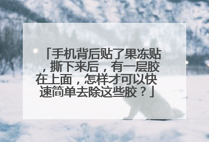 手机背后贴了果冻贴，撕下来后，有一层胶在上面，怎样才可以快速简单去除这些胶？