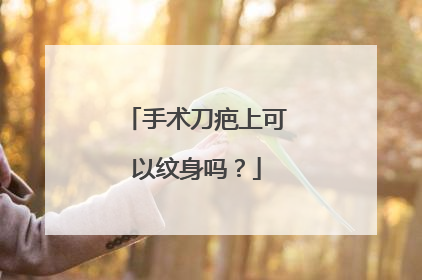 手术刀疤上可以纹身吗？