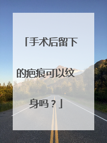 手术后留下的疤痕可以纹身吗？