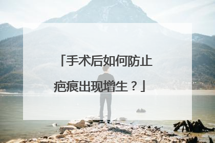 手术后如何防止疤痕出现增生？