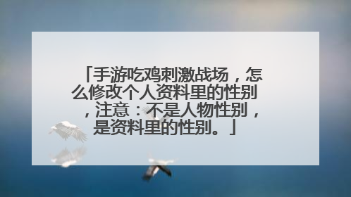 手游吃鸡刺激战场,怎么修改个人资料里的性别,注意:不是人物性别,是资料里的性别。