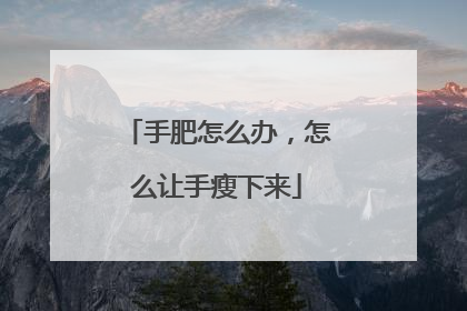 手肥怎么办，怎么让手瘦下来