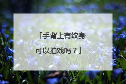 手背上有纹身可以拍戏吗？