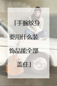 手腕纹身要用什么装饰品能全部盖住