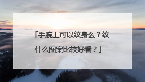 手腕上可以纹身么？纹什么图案比较好看？