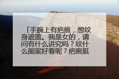 手腕上有疤痕，想纹身遮盖。我是女的，请问有什么讲究吗？纹什么图案好看呢？疤痕挺大的。最好有图。