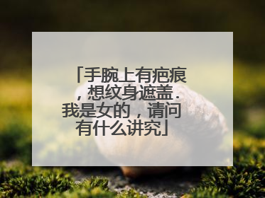 手腕上有疤痕，想纹身遮盖.我是女的，请问有什么讲究