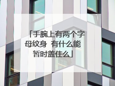 手腕上有两个字母纹身 有什么能暂时盖住么
