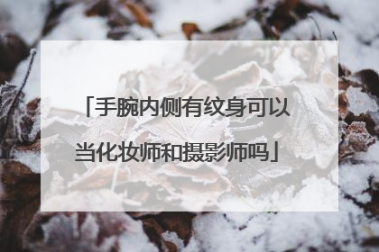 手腕内侧有纹身可以当化妆师和摄影师吗