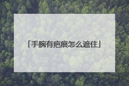 手腕有疤痕怎么遮住