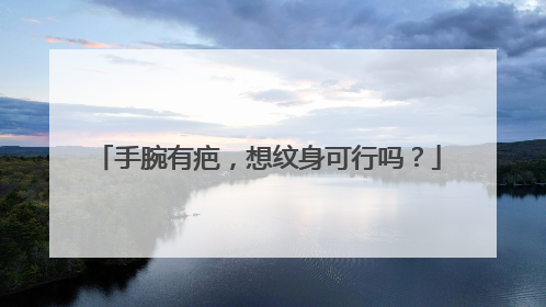 手腕有疤,想纹身可行吗?