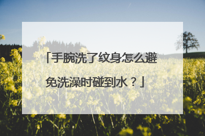 手腕洗了纹身怎么避免洗澡时碰到水？