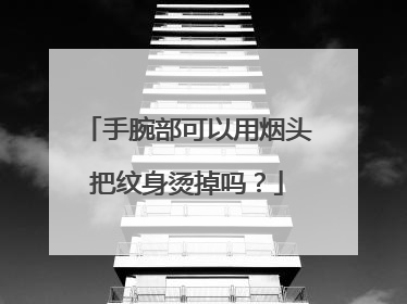 手腕部可以用烟头把纹身烫掉吗？