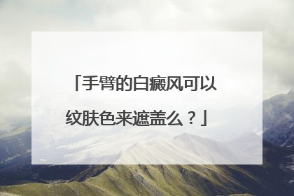 手臂的白癜风可以纹肤色来遮盖么？