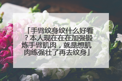手臂纹身纹什么好看?本人现在在在加强锻炼手臂肌肉,就是想肌肉练强壮了再去纹身