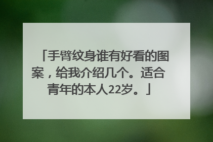 手臂纹身谁有好看的图案，给我介绍几个。适合青年的本人22岁。