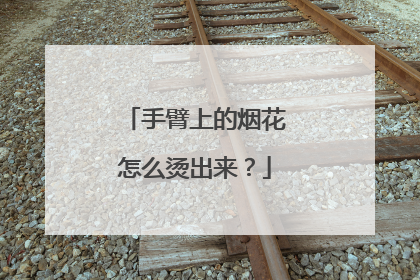 手臂上的烟花怎么烫出来?