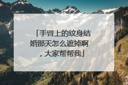 手臂上的纹身结婚那天怎么遮掉啊，大家帮帮我