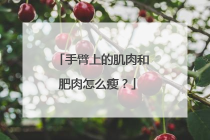 手臂上的肌肉和肥肉怎么瘦？