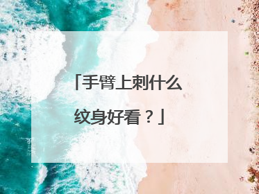 手臂上刺什么纹身好看？