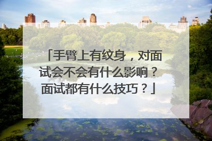 手臂上有纹身，对面试会不会有什么影响？面试都有什么技巧？
