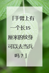 手臂上有一个长15厘米的纹身可以去当兵吗？