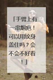 手臂上有一串烟疤!可以用纹身盖住吗?会不会不好看!
