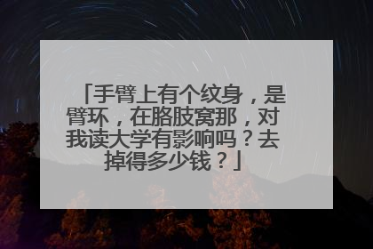 手臂上有个纹身，是臂环，在胳肢窝那，对我读大学有影响吗？去掉得多少钱？