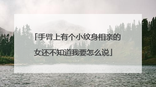 手臂上有个小纹身相亲的女还不知道我要怎么说