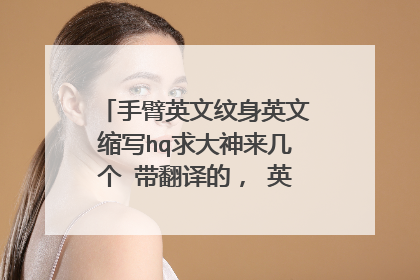 手臂英文纹身英文缩写hq求大神来几个 带翻译的, 英文不好????