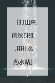 打出来的纹身纸.用什么药水贴